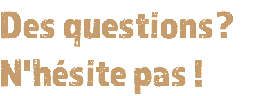 Des questions? N'hésite pas !