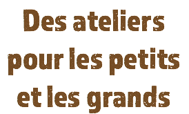 Des ateliers pour les petits et les grands